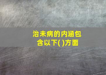 治未病的内涵包含以下( )方面